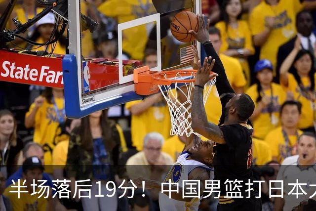 半场落后19分！中国男篮打日本太被动，老问题全暴露，郭士强拿啥翻盘？