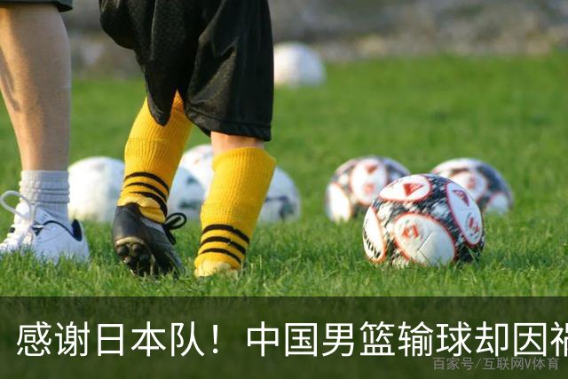 感谢日本队！中国男篮输球却因祸得福，赛后收获3个好消息