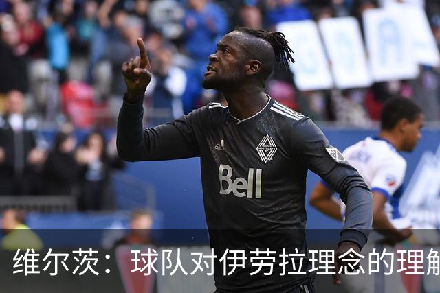 维尔茨：球队对伊劳拉理念的理解越来越深，我们向正确的方向发展